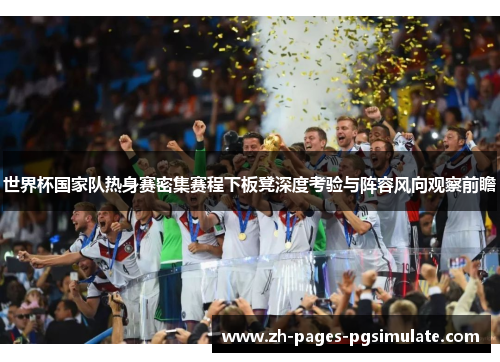 世界杯国家队热身赛密集赛程下板凳深度考验与阵容风向观察前瞻