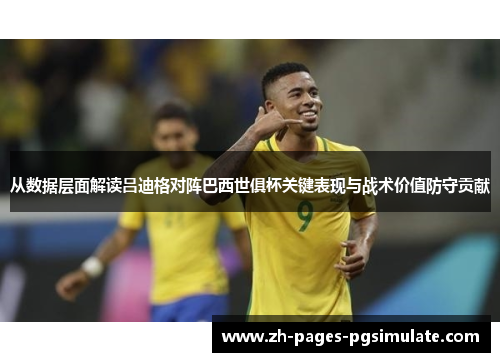 从数据层面解读吕迪格对阵巴西世俱杯关键表现与战术价值防守贡献 从数据层面解读吕迪格对阵巴西世俱杯关键表现与战术价值防守贡献