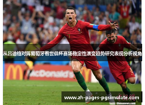 从吕迪格对阵葡萄牙看世俱杯赛场稳定性演变趋势研究表现分析视角