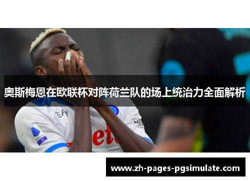 奥斯梅恩在欧联杯对阵荷兰队的场上统治力全面解析