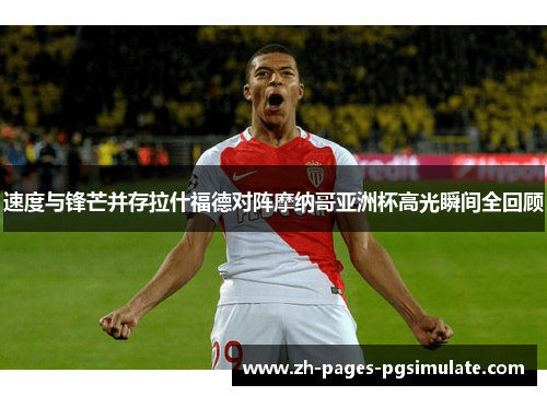 速度与锋芒并存拉什福德对阵摩纳哥亚洲杯高光瞬间全回顾 速度与锋芒并存拉什福德对阵摩纳哥亚洲杯高光瞬间全回顾