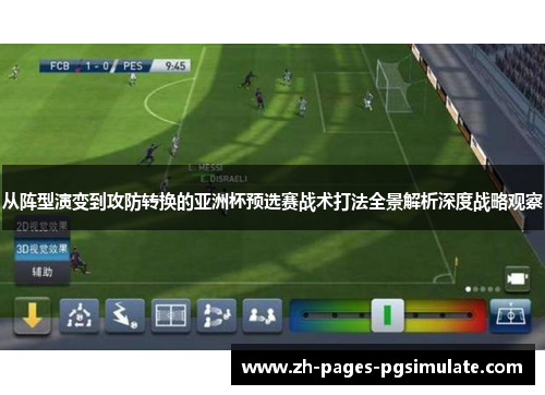 从阵型演变到攻防转换的亚洲杯预选赛战术打法全景解析深度战略观察 从阵型演变到攻防转换的亚洲杯预选赛战术打法全景解析深度战略观察