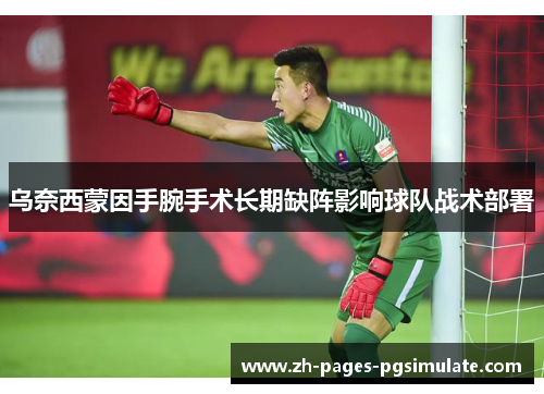 乌奈西蒙因手腕手术长期缺阵影响球队战术部署