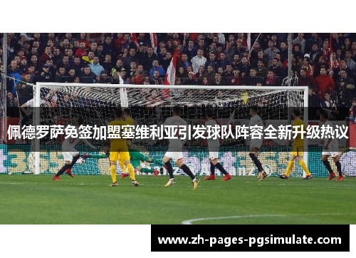 佩德罗萨免签加盟塞维利亚引发球队阵容全新升级热议