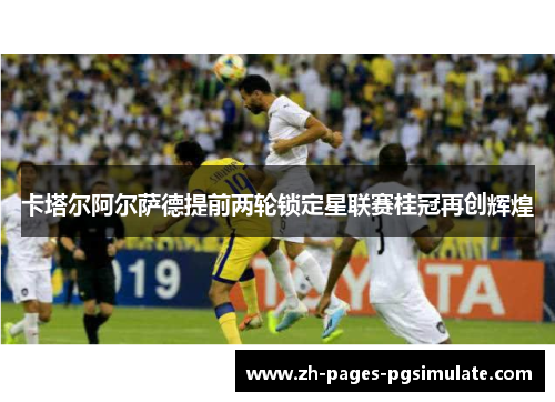 卡塔尔阿尔萨德提前两轮锁定星联赛桂冠再创辉煌