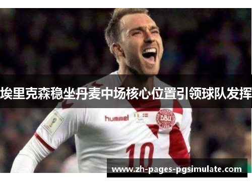 埃里克森稳坐丹麦中场核心位置引领球队发挥