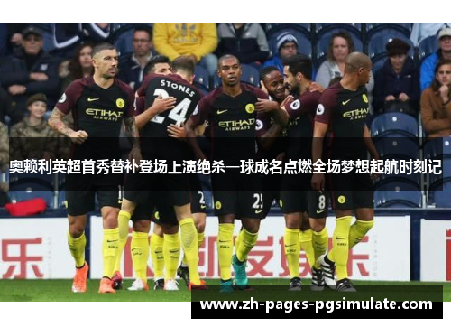 奥赖利英超首秀替补登场上演绝杀一球成名点燃全场梦想起航时刻记