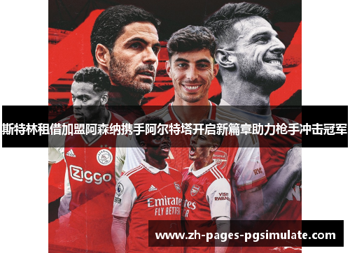 斯特林租借加盟阿森纳携手阿尔特塔开启新篇章助力枪手冲击冠军