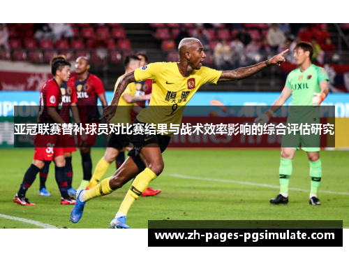 亚冠联赛替补球员对比赛结果与战术效率影响的综合评估研究