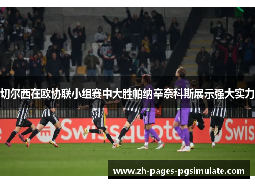 切尔西在欧协联小组赛中大胜帕纳辛奈科斯展示强大实力