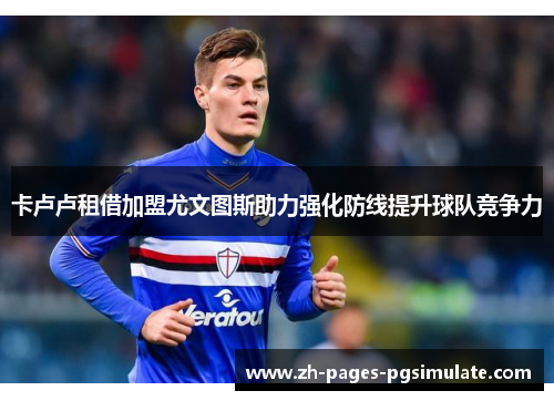 卡卢卢租借加盟尤文图斯助力强化防线提升球队竞争力 卡卢卢租借加盟尤文图斯助力强化防线提升球队竞争力