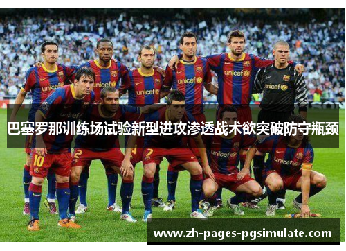 巴塞罗那训练场试验新型进攻渗透战术欲突破防守瓶颈 巴塞罗那训练场试验新型进攻渗透战术欲突破防守瓶颈