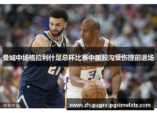 曼城中场格拉利什足总杯比赛中腹股沟受伤提前退场