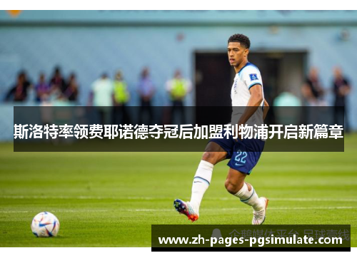 斯洛特率领费耶诺德夺冠后加盟利物浦开启新篇章