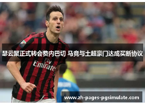 瑟云聚正式转会费内巴切 马竞与土超豪门达成买断协议