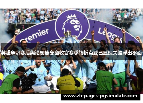 英超争冠赛后舆论聚焦冬窗收官赛季转折点或已显现关键浮出水面