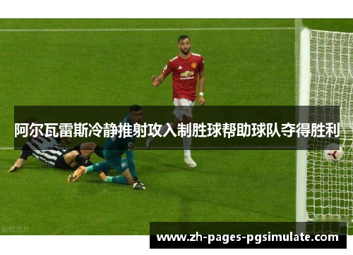 阿尔瓦雷斯冷静推射攻入制胜球帮助球队夺得胜利