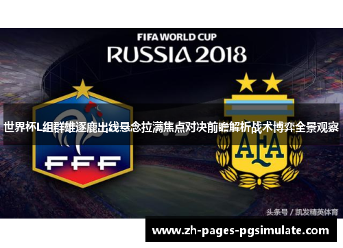 世界杯L组群雄逐鹿出线悬念拉满焦点对决前瞻解析战术博弈全景观察