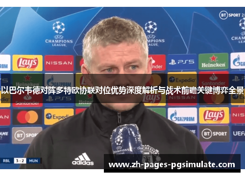 以巴尔韦德对阵多特欧协联对位优势深度解析与战术前瞻关键博弈全景