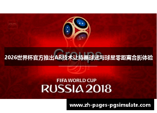2026世界杯官方推出AR技术让持票球迷与球星零距离合影体验