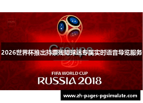 2026世界杯推出持票残障球迷专属实时语音导览服务 2026世界杯推出持票残障球迷专属实时语音导览服务