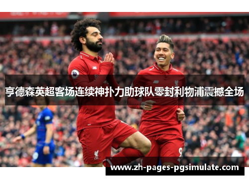 亨德森英超客场连续神扑力助球队零封利物浦震撼全场
