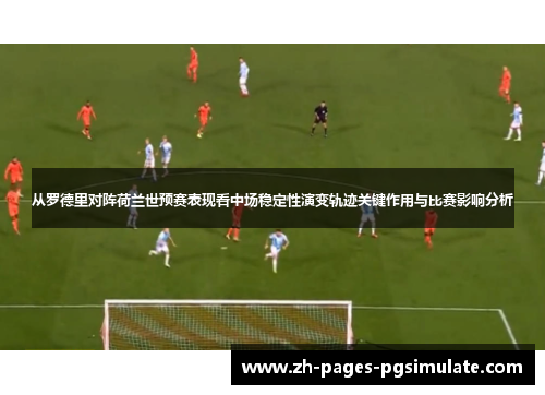 从罗德里对阵荷兰世预赛表现看中场稳定性演变轨迹关键作用与比赛影响分析