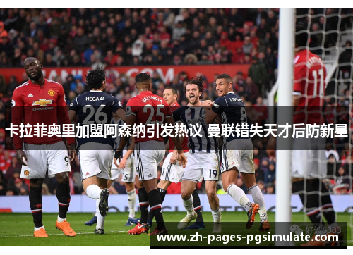 卡拉菲奥里加盟阿森纳引发热议 曼联错失天才后防新星 卡拉菲奥里加盟阿森纳引发热议 曼联错失天才后防新星