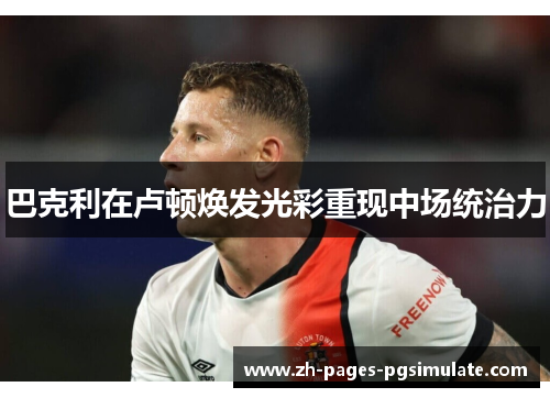 巴克利在卢顿焕发光彩重现中场统治力