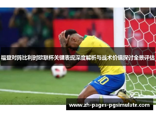福登对阵比利时欧联杯关键表现深度解析与战术价值探讨全景评估