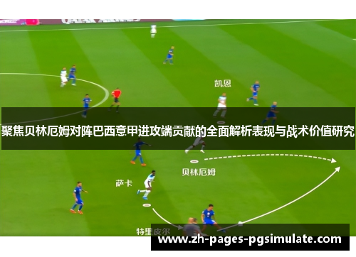 聚焦贝林厄姆对阵巴西意甲进攻端贡献的全面解析表现与战术价值研究