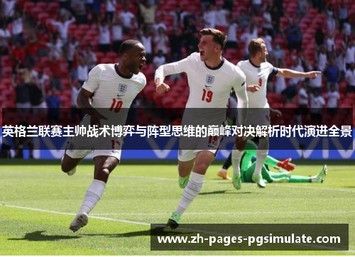 英格兰联赛主帅战术博弈与阵型思维的巅峰对决解析时代演进全景