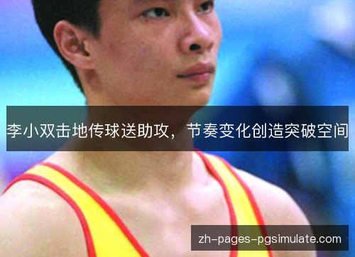 李小双击地传球送助攻,节奏变化创造突破空间